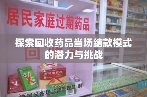 济南探索回收药品当场结款模式的潜力与挑战