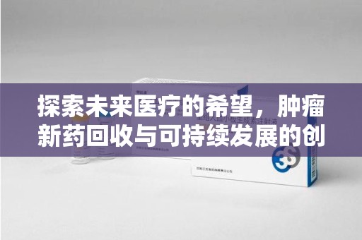济南探索未来医疗的希望，肿瘤新药回收与可持续发展的创新之路