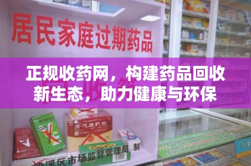 济南正规收药网，构建药品回收新生态，助力健康与环保