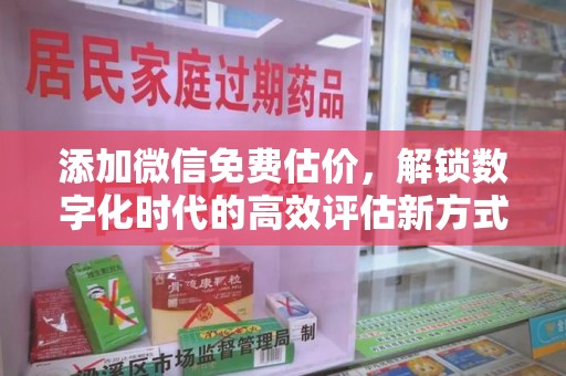 济南添加微信免费估价，解锁数字化时代的高效评估新方式