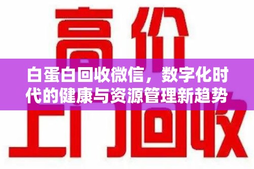 济南白蛋白回收微信，数字化时代的健康与资源管理新趋势