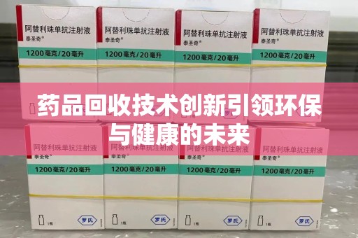 济南药品回收技术创新引领环保与健康的未来
