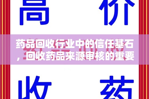 济南药品回收行业中的信任基石，回收药品来源审核的重要性