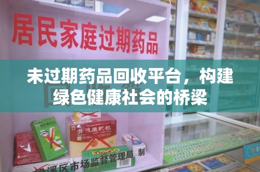济南未过期药品回收平台，构建绿色健康社会的桥梁