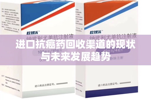 济南进口抗癌药回收渠道的现状与未来发展趋势