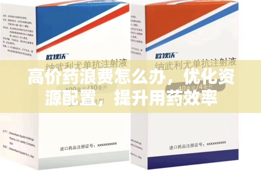济南高价药浪费怎么办，优化资源配置，提升用药效率