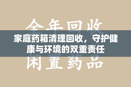 济南家庭药箱清理回收，守护健康与环境的双重责任