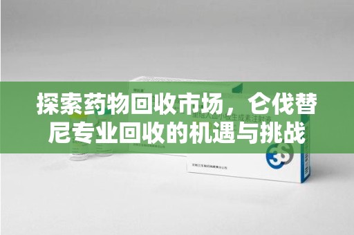 济南探索药物回收市场，仑伐替尼专业回收的机遇与挑战