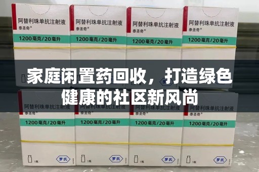济南家庭闲置药回收，打造绿色健康的社区新风尚