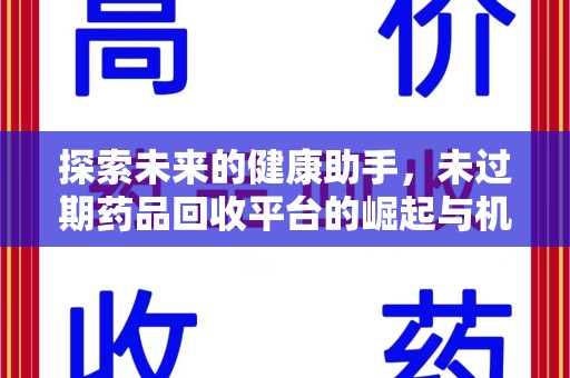 济南探索未来的健康助手，未过期药品回收平台的崛起与机遇