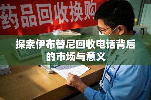 济南探索伊布替尼回收电话背后的市场与意义