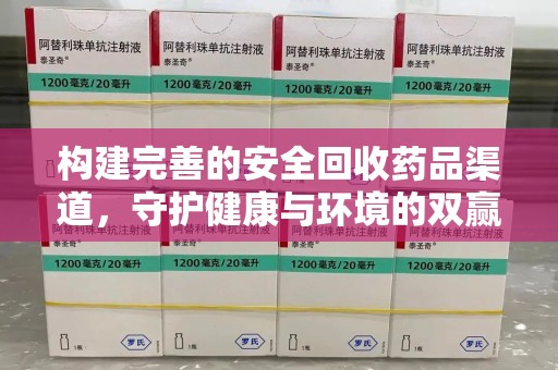 济南构建完善的安全回收药品渠道，守护健康与环境的双赢之道