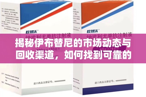济南揭秘伊布替尼的市场动态与回收渠道，如何找到可靠的 伊布替尼回收电话