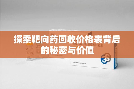 济南探索靶向药回收价格表背后的秘密与价值