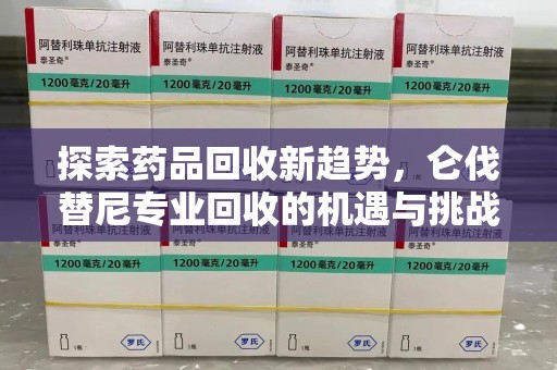 济南探索药品回收新趋势，仑伐替尼专业回收的机遇与挑战
