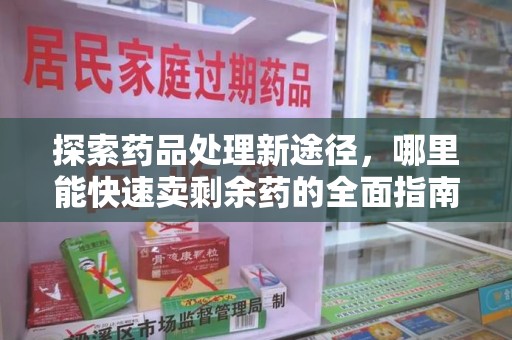 济南探索药品处理新途径，哪里能快速卖剩余药的全面指南