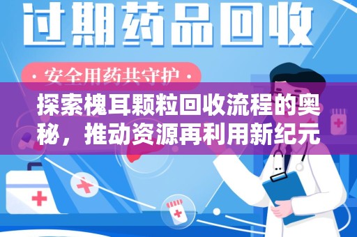 济南探索槐耳颗粒回收流程的奥秘，推动资源再利用新纪元