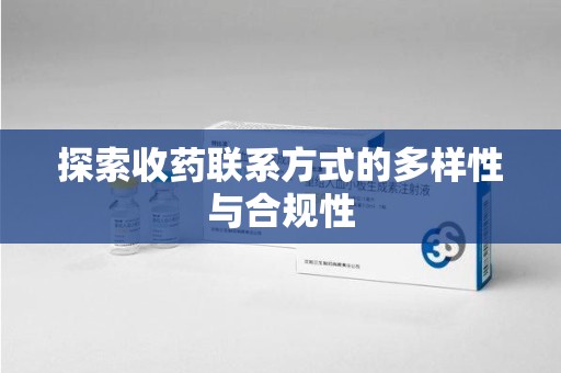 济南探索收药联系方式的多样性与合规性
