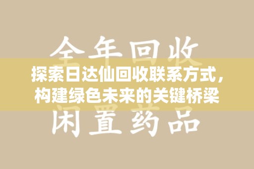 济南探索日达仙回收联系方式，构建绿色未来的关键桥梁