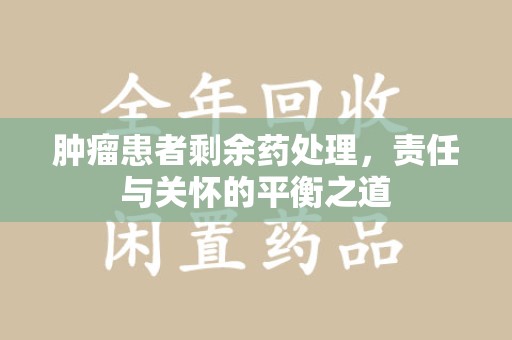济南肿瘤患者剩余药处理，责任与关怀的平衡之道