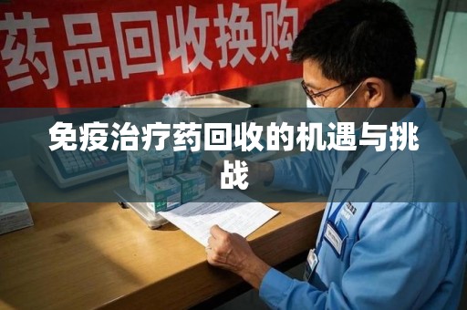 济南免疫治疗药回收的机遇与挑战