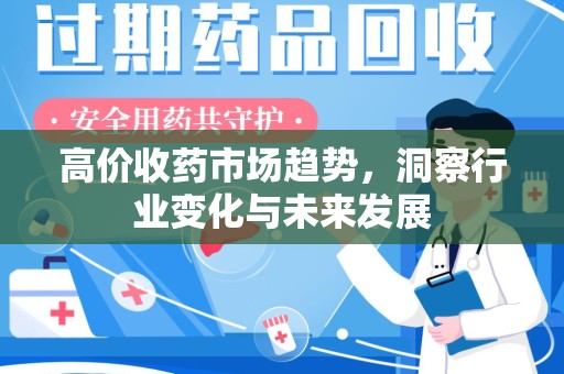 济南高价收药市场趋势，洞察行业变化与未来发展