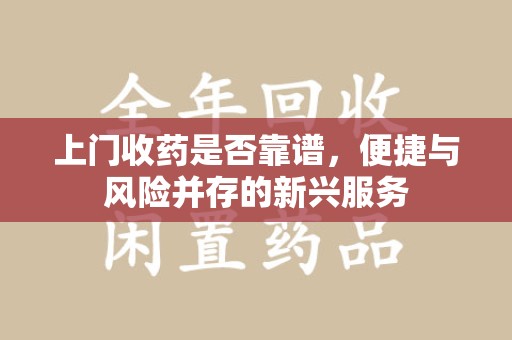济南上门收药是否靠谱，便捷与风险并存的新兴服务