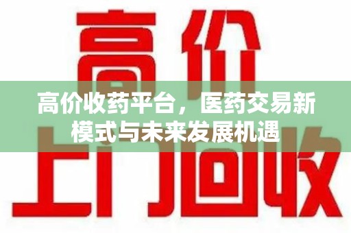 济南高价收药平台，医药交易新模式与未来发展机遇