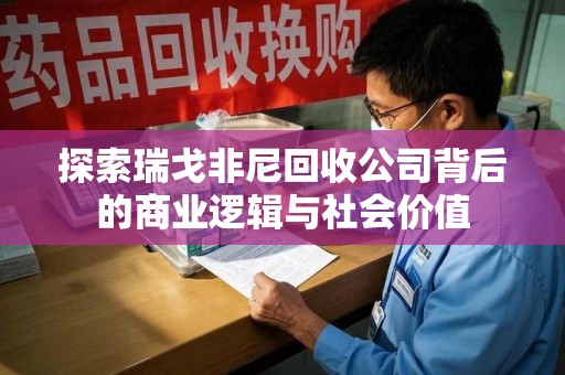 济南探索瑞戈非尼回收公司背后的商业逻辑与社会价值