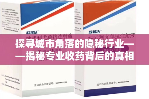 济南探寻城市角落的隐秘行业——揭秘专业收药背后的真相