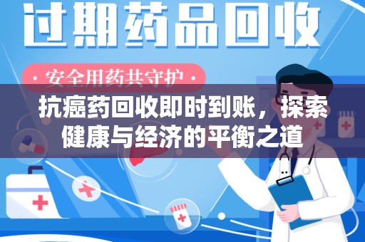 济南抗癌药回收即时到账，探索健康与经济的平衡之道