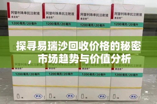 济南探寻易瑞沙回收价格的秘密，市场趋势与价值分析