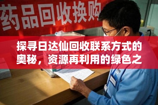 济南探寻日达仙回收联系方式的奥秘，资源再利用的绿色之道
