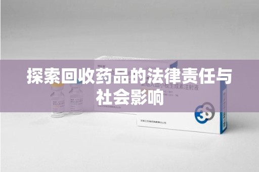 济南探索回收药品的法律责任与社会影响