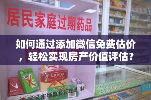 济南如何通过添加微信免费估价，轻松实现房产价值评估？