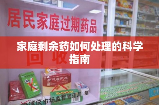 济南家庭剩余药如何处理的科学指南