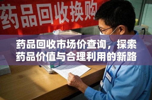 济南药品回收市场价查询，探索药品价值与合理利用的新路径