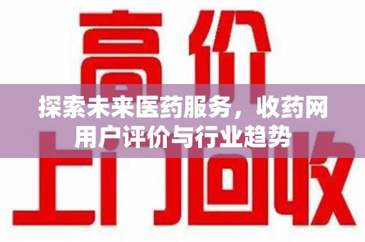济南探索未来医药服务，收药网用户评价与行业趋势