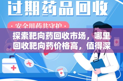 济南探索靶向药回收市场，哪里回收靶向药价格高，值得深入了解