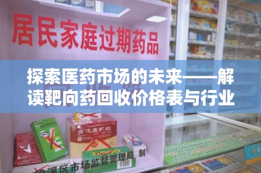 济南探索医药市场的未来——解读靶向药回收价格表与行业趋势