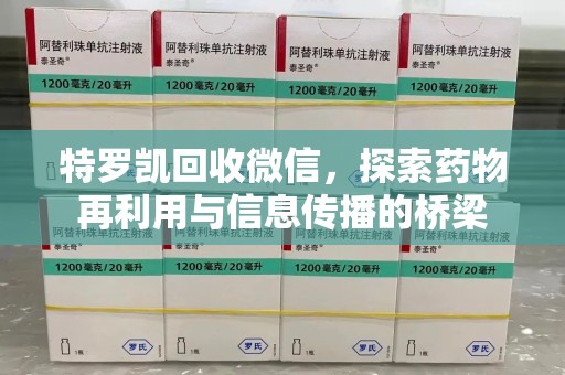 济南特罗凯回收微信，探索药物再利用与信息传播的桥梁