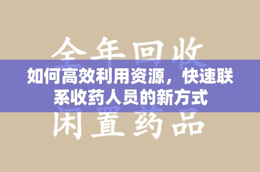 济南如何高效利用资源，快速联系收药人员的新方式