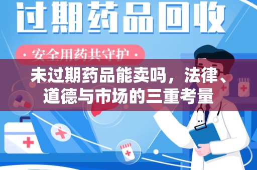 济南未过期药品能卖吗，法律、道德与市场的三重考量