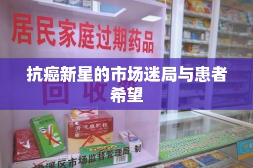 济南抗癌新星的市场迷局与患者希望