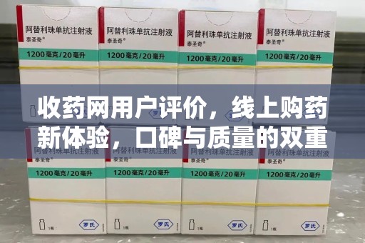 济南收药网用户评价，线上购药新体验，口碑与质量的双重保障