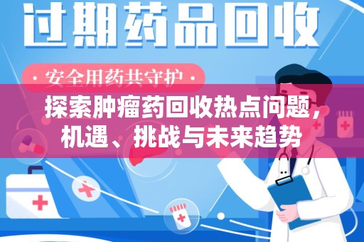 济南探索肿瘤药回收热点问题，机遇、挑战与未来趋势
