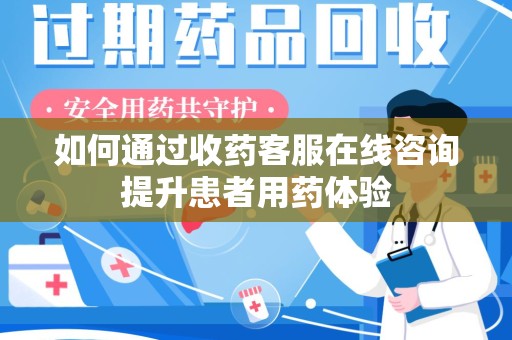 济南如何通过收药客服在线咨询提升患者用药体验