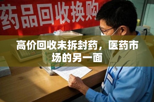 济南高价回收未拆封药，医药市场的另一面