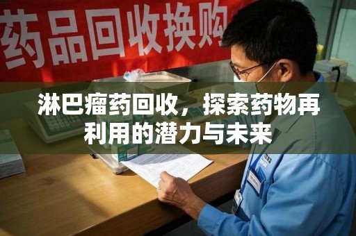 济南淋巴瘤药回收，探索药物再利用的潜力与未来