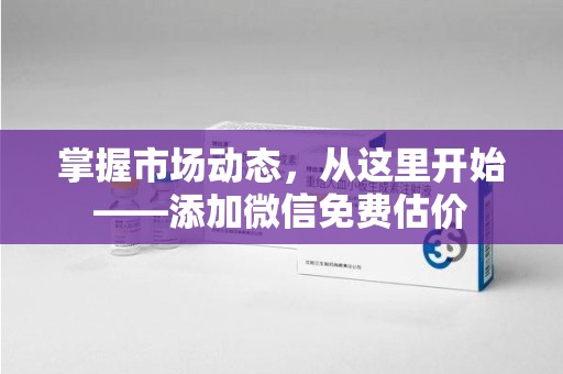 济南掌握市场动态，从这里开始——添加微信免费估价
